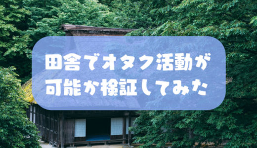 田舎でオタク趣味を楽しむことは可能か考えてみた【体験談アリ】